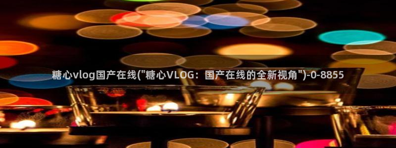 糖心vlog雷姆:糖心vlog国产在线(