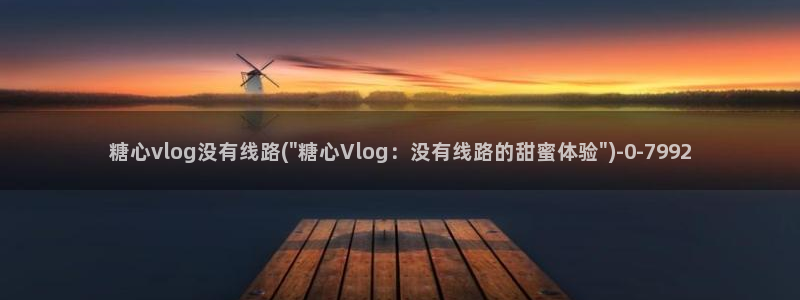 糖心vlog付费版:糖心vlog没有线路