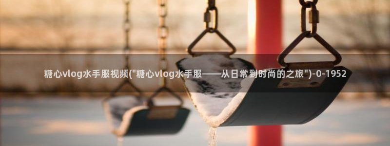 糖心vlog成人污:糖心vlog水手服视
